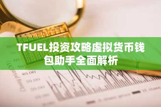 TFUEL投资攻略虚拟货币钱包助手全面解析