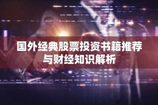 国外经典股票投资书籍推荐与财经知识解析