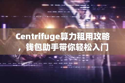 Centrifuge算力租用攻略，钱包助手带你轻松入门