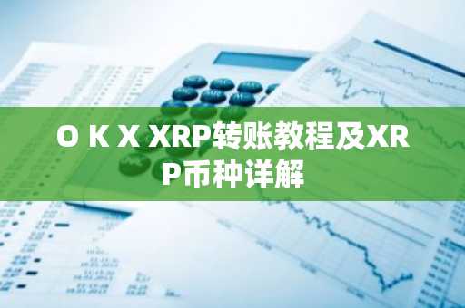 O K X XRP转账教程及XRP币种详解
