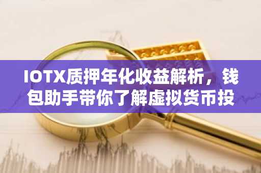 IOTX质押年化收益解析，钱包助手带你了解虚拟货币投资新机遇