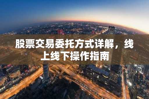 股票交易委托方式详解，线上线下操作指南