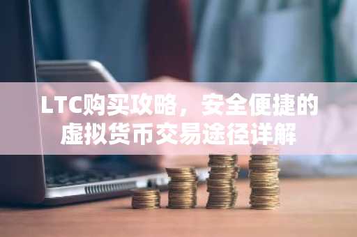 LTC购买攻略，安全便捷的虚拟货币交易途径详解