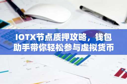 IOTX节点质押攻略，钱包助手带你轻松参与虚拟货币质押