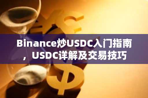 Binance炒USDC入门指南，USDC详解及交易技巧