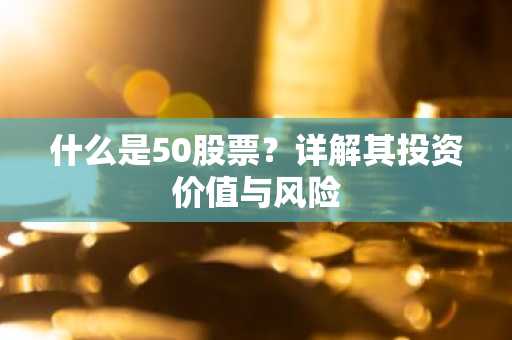 什么是50股票？详解其投资价值与风险