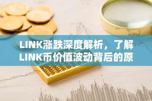 LINK涨跌深度解析，了解LINK币价值波动背后的原因