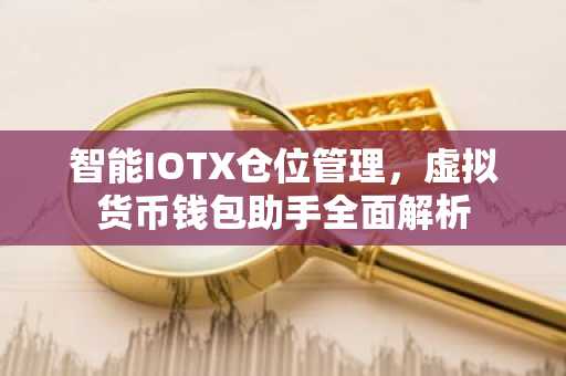 智能IOTX仓位管理，虚拟货币钱包助手全面解析
