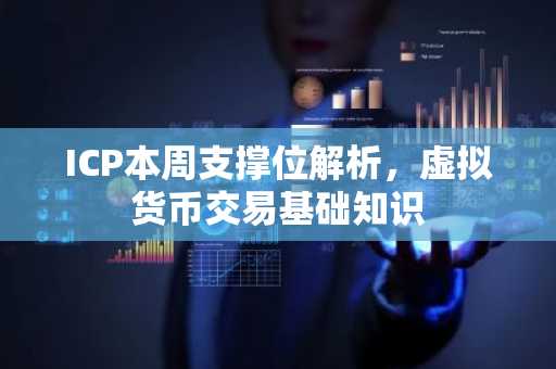 ICP本周支撑位解析，虚拟货币交易基础知识