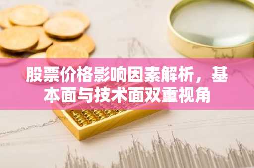 股票价格影响因素解析，基本面与技术面双重视角