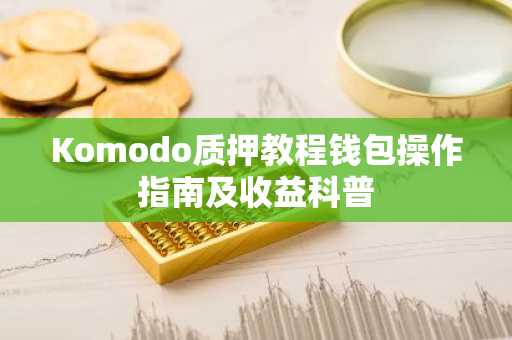 Komodo质押教程钱包操作指南及收益科普