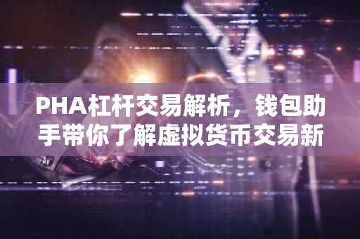 PHA杠杆交易解析，钱包助手带你了解虚拟货币交易新玩法