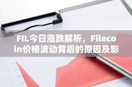 FIL今日涨跌解析，Filecoin价格波动背后的原因及影响