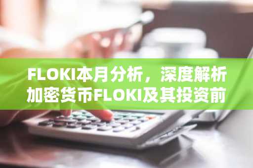FLOKI本月分析，深度解析加密货币FLOKI及其投资前景