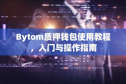 Bytom质押钱包使用教程，入门与操作指南