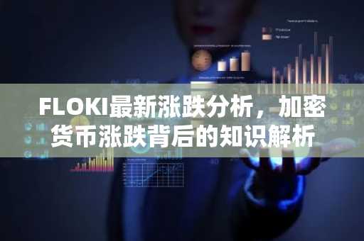 FLOKI最新涨跌分析，加密货币涨跌背后的知识解析