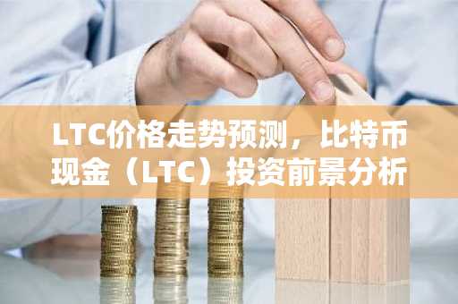 LTC价格走势预测，比特币现金（LTC）投资前景分析
