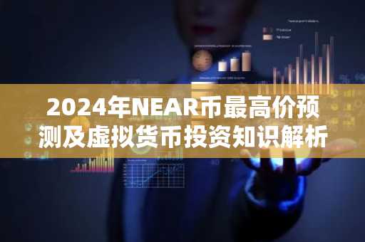 2024年NEAR币最高价预测及虚拟货币投资知识解析