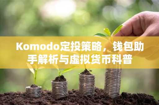 Komodo定投策略，钱包助手解析与虚拟货币科普
