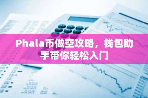 Phala币做空攻略，钱包助手带你轻松入门