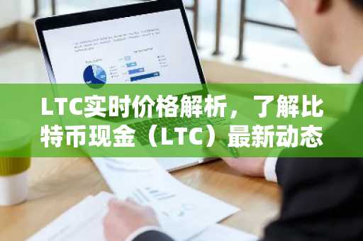 LTC实时价格解析，了解比特币现金（LTC）最新动态