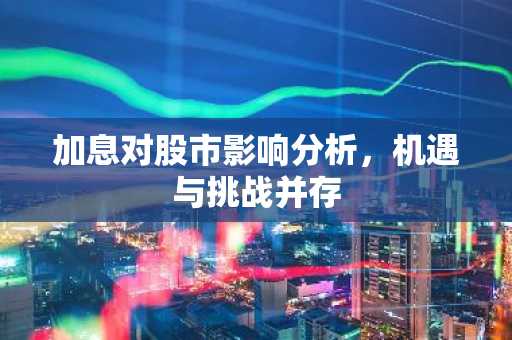 加息对股市影响分析，机遇与挑战并存