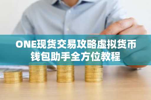 ONE现货交易攻略虚拟货币钱包助手全方位教程
