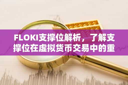 FLOKI支撑位解析，了解支撑位在虚拟货币交易中的重要性