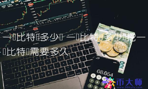 一个比特币多少钱挖一个比特币需要多久