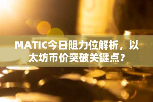 MATIC今日阻力位解析，以太坊币价突破关键点？
