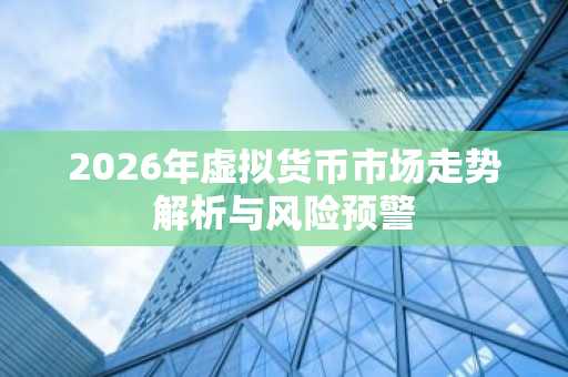 2026年虚拟货币市场走势解析与风险预警