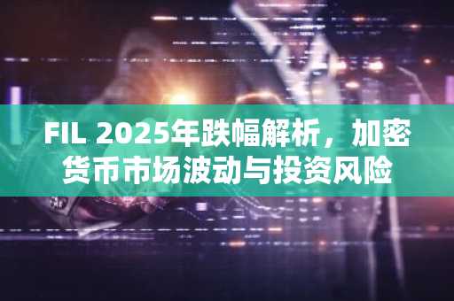 FIL 2025年跌幅解析，加密货币市场波动与投资风险