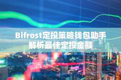 Bifrost定投策略钱包助手解析最佳定投金额