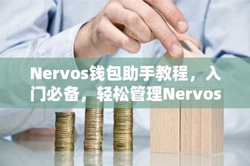 Nervos钱包助手教程，入门必备，轻松管理Nervos资产