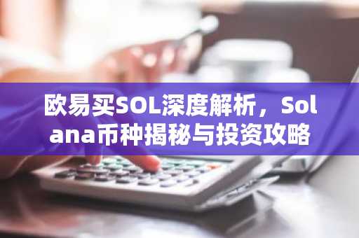 欧易买SOL深度解析，Solana币种揭秘与投资攻略