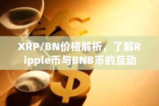 XRP/BN价格解析，了解Ripple币与BNB币的互动