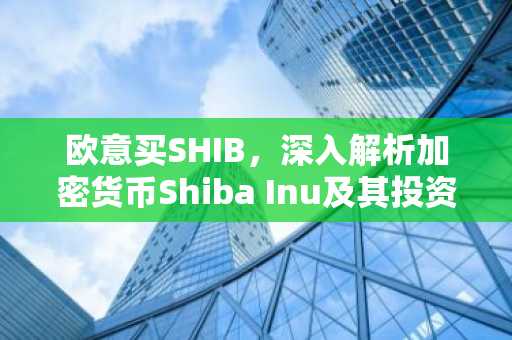 欧意买SHIB，深入解析加密货币Shiba Inu及其投资潜力