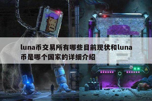 luna币交易平台有哪些目前现状和luna币是哪个国家的详细介绍