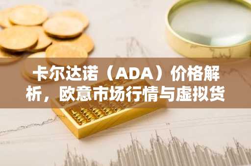 卡尔达诺（ADA）价格解析，欧意市场行情与虚拟货币科普