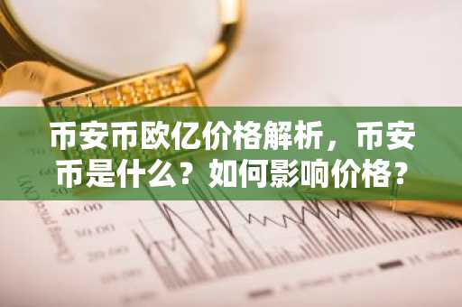 币安币欧亿价格解析，币安币是什么？如何影响价格？