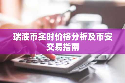 瑞波币实时价格分析及币安交易指南