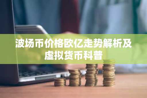 波场币价格欧亿走势解析及虚拟货币科普
