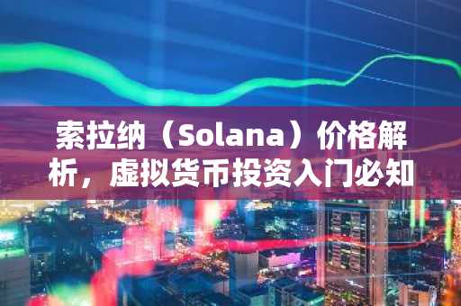 索拉纳（Solana）价格解析，虚拟货币投资入门必知