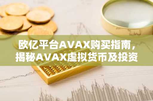欧亿平台AVAX购买指南，揭秘AVAX虚拟货币及投资要点