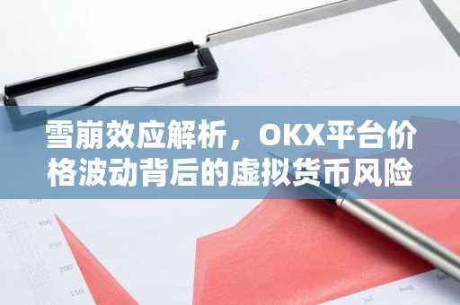 雪崩效应解析，OKX平台价格波动背后的虚拟货币风险