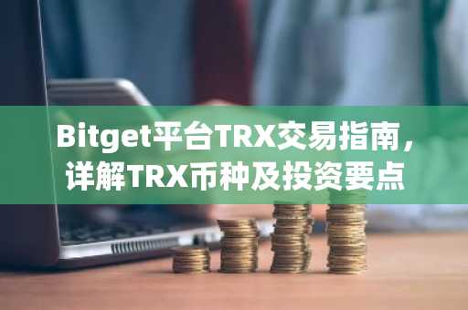 Bitget平台TRX交易指南，详解TRX币种及投资要点