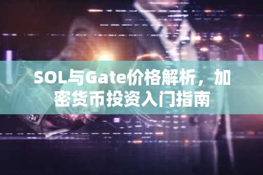 SOL与Gate价格解析，加密货币投资入门指南