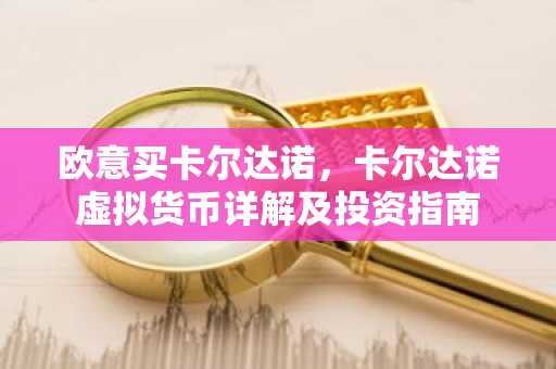 欧意买卡尔达诺，卡尔达诺虚拟货币详解及投资指南