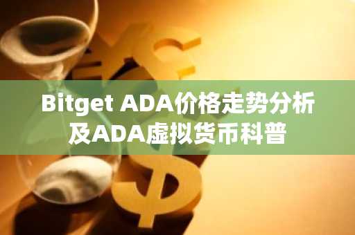 Bitget ADA价格走势分析及ADA虚拟货币科普