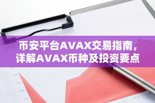 币安平台AVAX交易指南，详解AVAX币种及投资要点